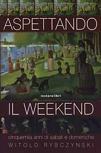 Aspettando il weekend. Cinquemila anni di sabati e domeniche - Witold Rybczynski - Libro Instar Libri 2003, Le Antenne | Libraccio.it