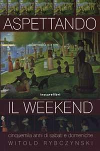 Aspettando il weekend. Cinquemila anni di sabati e domeniche - Witold Rybczynski - Libro Instar Libri 2003, Le Antenne | Libraccio.it