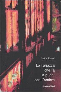 La ragazza che fa a pugni con l'ombra - Inka Parei - Libro Instar Libri 2004, I Dirigibili | Libraccio.it