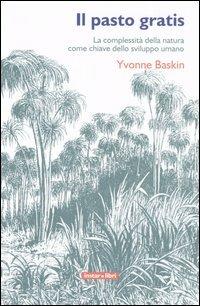 Il pasto gratis. La complessità della natura come chiave dello sviluppo umano - Yvonne Baskin - Libro Instar Libri 2005, Le Antenne | Libraccio.it