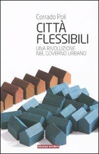 Città flessibili. Una rivoluzione nel governo urbano - Corrado Poli - Libro Instar Libri 2009, Le Antenne | Libraccio.it