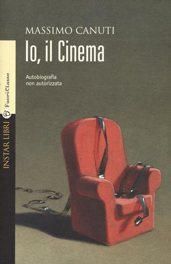 Io, il cinema. Autobiografia non autorizzata - Massimo Canuti - Libro Instar Libri 2016, FuoriClasse | Libraccio.it
