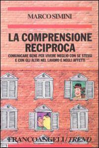 La comprensione reciproca. Comunicare bene per vivere meglio con se stessi e con gli altri nel lavoro e negli affetti - Marco Simini - Libro Franco Angeli 2002, Trend | Libraccio.it