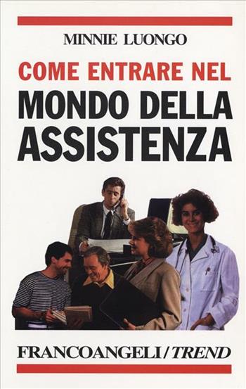 Come entrare nel mondo dell'assistenza. Le varie possibilità nel pubblico e nel privato, i corsi e le scuole, le attitudini necessarie, le reali opportunità di lavor - Minnie Luongo - Libro Franco Angeli 1997, Trend | Libraccio.it