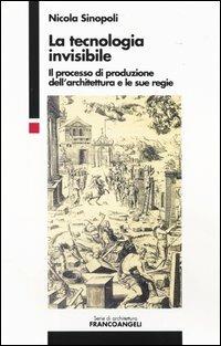 La tecnologia invisibile. Il processo di produzione dell'architettura e le sue regie - Nicola Sinopoli - Libro Franco Angeli 2015, Serie di architettura | Libraccio.it