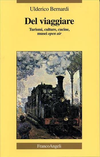 Del viaggiare. Turismi, culture, cucine, musei open air - Ulderico Bernardi - Libro Franco Angeli 2006, La società | Libraccio.it