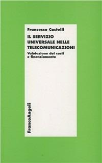 Il servizio universale nelle telecomunicazioni. Valutazione dei costi e finanziamento - Francesco Castelli - Libro Franco Angeli 1997, Economia | Libraccio.it