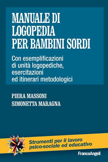 Manuale di logopedia per bambini sordi. Con esemplificazioni di unità logopediche, esercitazioni ed itinerari metodologici - Piera Massoni, Simonetta Maragna - Libro Franco Angeli 2009, Riabilitazione psicosociale.Manuali prof. | Libraccio.it