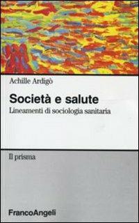 Società e salute. Lineamenti di sociologia sanitaria - Achille Ardigò - Libro Franco Angeli 2010, Il prisma | Libraccio.it