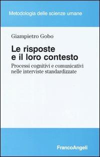 Le risposte e il loro contesto. Processi cognitivi e comunicativi nelle interviste standardizzate - Giampietro Gobo - Libro Franco Angeli 2003, Metodologia delle scienze umane | Libraccio.it