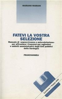 Fatevi la vostra selezione. Manuale di sopravvivenza e autovalutazione per affrontare i Concorsi per ragionieri a addetti amministrativi degli Enti pubblici Sardegna - Mariano Mariani - Libro Franco Angeli 1997 | Libraccio.it