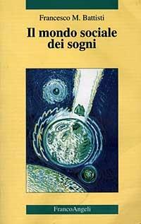 Il mondo sociale dei sogni - Francesco Maria Battisti - Libro Franco Angeli 2004, Cultura, scienza e società-Univ. Cassino | Libraccio.it
