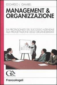 Management & organizzazione. Dai protagonisti del successo aziendale alla progettazione degli organigrammi - Edoardo Luigi Gambel - Libro Franco Angeli 2004, Azienda moderna | Libraccio.it