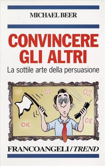 Convincere gli altri. La sottile arte della persuasione - Michael Beer - Libro Franco Angeli 1998, Trend | Libraccio.it