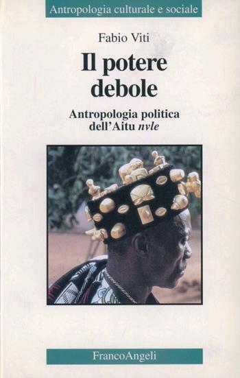 Il potere debole. Antropologia politica dell'Aitu nvule - Fabio Viti - Libro Franco Angeli 1998, Antropologia culturale-Studi e ricerche | Libraccio.it