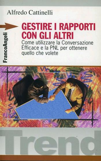 Gestire i rapporti con gli altri. Come utilizzare la conversazione efficace e la PNL per ottenere quello che volete - Alfredo Cattinelli - Libro Franco Angeli 2007, Trend | Libraccio.it