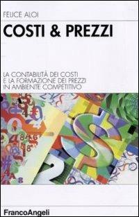 Costi & prezzi. La contabilità dei costi e la formazione dei prezzi in ambiente competitivo - Felice Aloi - Libro Franco Angeli 2009, Azienda moderna | Libraccio.it