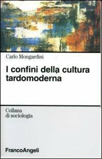 I confini della cultura tardomoderna - Carlo Mongardini - Libro Franco Angeli 2006, Sociologia | Libraccio.it