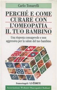 Perché e come curare con l'omeopatia il tuo bambino. Una risposta consapevole e non aggressiva alla salute del tuo bambino - Carlo Tonarelli - Libro Franco Angeli 2015, Le comete | Libraccio.it