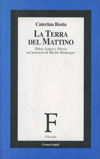 La terra del mattino. Ethos, logos e physis nel pensiero di Martin Heidegger - Caterina Resta - Libro Franco Angeli 1998, Filosofia | Libraccio.it