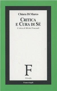 Critica e cura di sé. L'etica di Michel Foucault - Chiara Di Marco - Libro Franco Angeli 1998, Filosofia | Libraccio.it