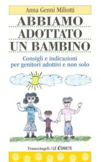 Abbiamo adottato un bambino. Consigli e indicazioni per genitori adottivi e non solo - Anna Genni Miliotti - Libro Franco Angeli 2016, Le comete | Libraccio.it