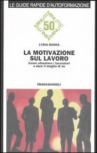 La motivazione sul lavoro. Come stimolare i lavoratori a dare il meglio di sé - Lydia Banks - Libro Franco Angeli 2005, Formazione permanente-Guide rapide | Libraccio.it