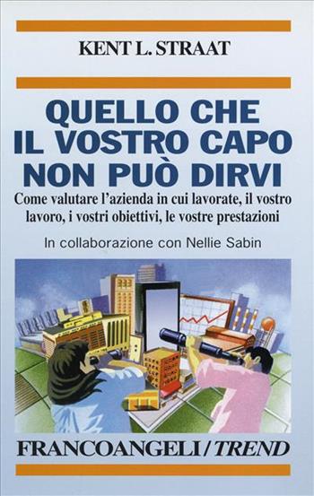 Quello che il vostro capo non può dirvi. Come valutare l'azienda in cui lavorate, il vostro lavoro, i vostri obiettivi, le vostre prestazioni - Kent L. Straat - Libro Franco Angeli 1991, Trend | Libraccio.it