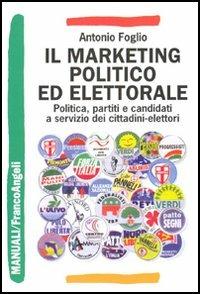 Il marketing politico ed elettorale. Politica, partiti e candidati a servizio dei cittadini-elettori - Antonio Foglio - Libro Franco Angeli 2010, Manuali professionali | Libraccio.it