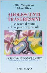 Adolescenti trasgressivi. Le azioni devianti e le risposte degli adulti - Alfio Maggiolini, Elena Riva - Libro Franco Angeli 2013, Adolescenza, educazione e affetti | Libraccio.it