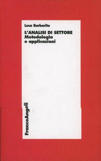 L'analisi di settore. Metodologia ed applicazioni - Luca Barbarito - Libro Franco Angeli 2011, Economia | Libraccio.it