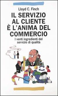 Il servizio al cliente è l'anima del commercio. I venti ingredienti del servizio di qualità - Lloyd C. Finch - Libro Franco Angeli 2003, Manuali professionali | Libraccio.it