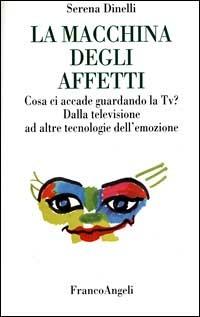 La macchina degli affetti. Cosa ci accade guardando la Tv? Dalla televisione ad altre tecnologie dell'emozione - Serena Dinelli - Libro Franco Angeli 1999, La società. Saggi | Libraccio.it