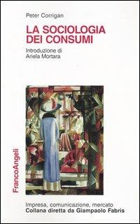 La sociologia dei consumi - Peter Corrigan - Libro Franco Angeli 2010, Impresa, comunicazione, mercato | Libraccio.it