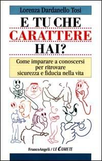 E tu che carattere hai? Come imparare a conoscersi per ritrovare sicurezza e fiducia nella vita - Lorenza Dardanello Tosi - Libro Franco Angeli 1999, Le comete | Libraccio.it