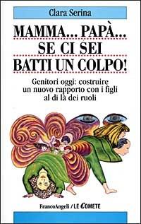 Mamma... Papà... Se ci sei batti un colpo! Genitori oggi: costruire un nuovo rapporto con i figli al di là dei ruoli - Clara Serina - Libro Franco Angeli 2006, Le comete | Libraccio.it