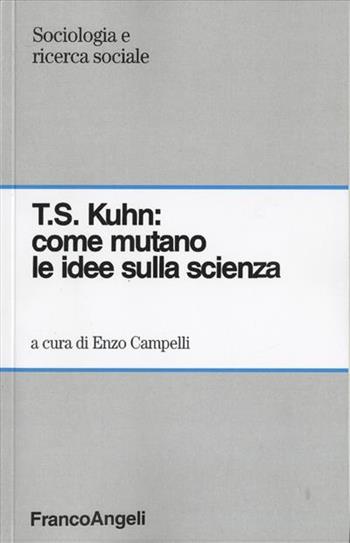 T. S. Kuhn: come mutano le idee sulla scienza  - Libro Franco Angeli 2011, Sociologia e ricerca sociale | Libraccio.it