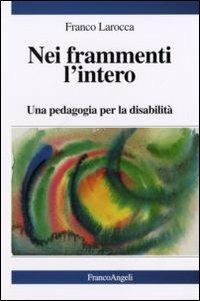 Nei frammenti l'intero. Una pedagogia per la disabilità - Franco Larocca - Libro Franco Angeli 2013, Varie. Saggi e manuali | Libraccio.it
