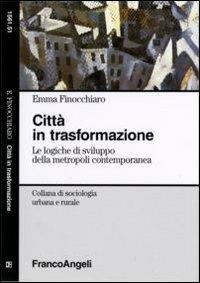 Città in trasformazione. Le logiche di sviluppo della metropoli contemporanea - Emma Finocchiaro - Libro Franco Angeli 2006, Sociologia urbana e rurale-Sez. 1 | Libraccio.it