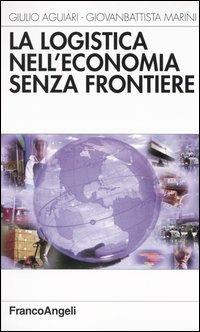 La logistica nell'economia senza frontiere - Giulio Aguiari, Giovanbattista Marini - Libro Franco Angeli 2003, Azienda moderna | Libraccio.it