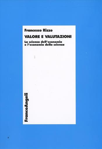 Valore e valutazioni. La scienza dell'economia o l'economia della scienza - Francesco Rizzo - Libro Franco Angeli 2009, Economia - Teoria economica, pensiero economico | Libraccio.it