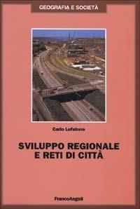 Sviluppo regionale e reti di città - Carlo Lefebvre - Libro Franco Angeli 1999, Geografia e società | Libraccio.it