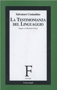 La testimonianza del linguaggio. Saggio su Merleau-Ponty  - Libro Franco Angeli 1999, Filosofia | Libraccio.it