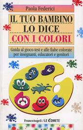 Il tuo bambino lo dice con i colori. Guida al gioco-test e alle fiabe colorate per insegnanti, educatori e genitori