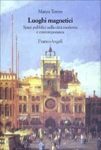 Luoghi magnetici. Spazi pubblici nella città moderna e contemporanea - Marco Torres - Libro Franco Angeli 2008, Strumenti urbanistici | Libraccio.it