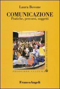 Comunicazione. Pratiche, percorsi, soggetti - Laura Bovone - Libro Franco Angeli 2011, Produrre cultura/creare comunicazione | Libraccio.it