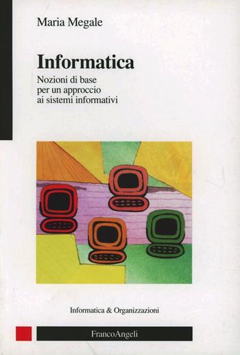 Informatica. Nozioni di base per un approccio ai sistemi informativi - Maria Megale - Libro Franco Angeli 2013, Informatica e organizzazioni | Libraccio.it