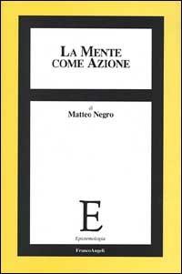 La mente come azione - Matteo Negro - Libro Franco Angeli 1999, Epistemologia | Libraccio.it