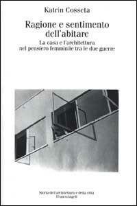 Ragione e sentimento dell'abitare. La casa e l'architettura nel pensiero femminile tra le due guerre - Katrin Cosseta - Libro Franco Angeli 2000, Storia dell'archit. e delle città. Studi | Libraccio.it