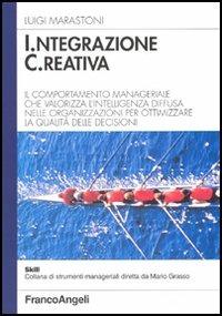 Integrazione creativa. Il comportamento manageriale che valorizza l'intelligenza diffusa nelle organizzazioni per ottimizzare la qualità delle decisioni - Luigi Marastoni - Libro Franco Angeli 2006, Skill | Libraccio.it